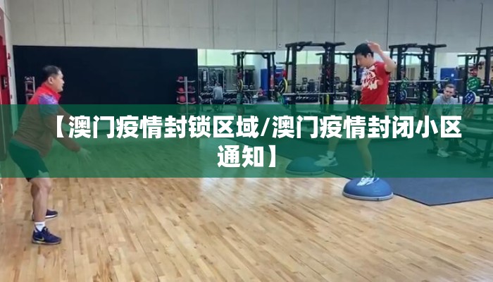 【澳门疫情封锁区域/澳门疫情封闭小区通知】