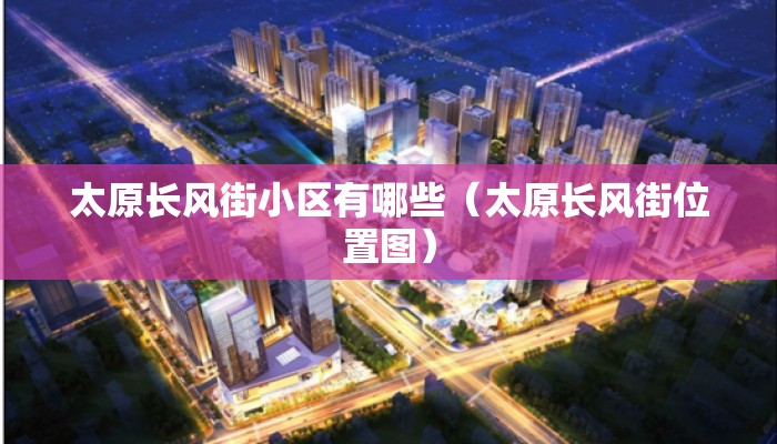 太原长风街小区有哪些（太原长风街位置图）