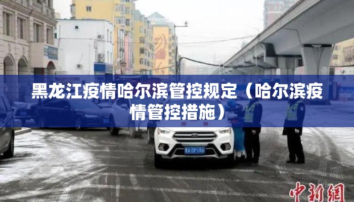 黑龙江疫情哈尔滨管控规定（哈尔滨疫情管控措施）
