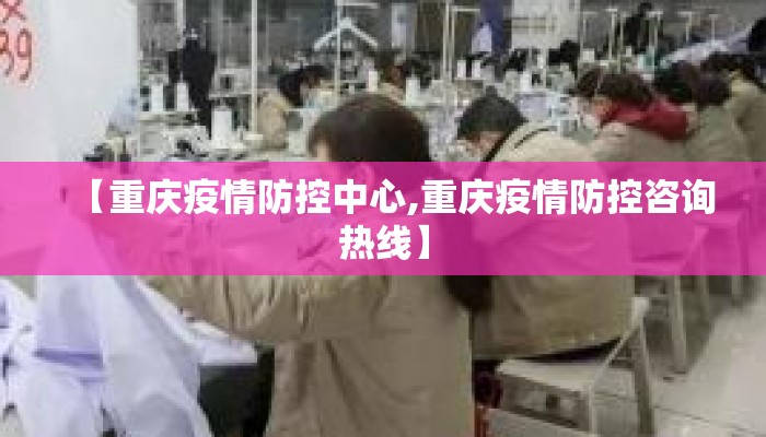 【重庆疫情防控中心,重庆疫情防控咨询热线】