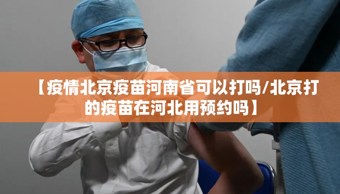 【疫情北京疫苗河南省可以打吗/北京打的疫苗在河北用预约吗】 【疫情北京疫苗河南省可以打吗/北京打的疫苗在河北用预约吗】