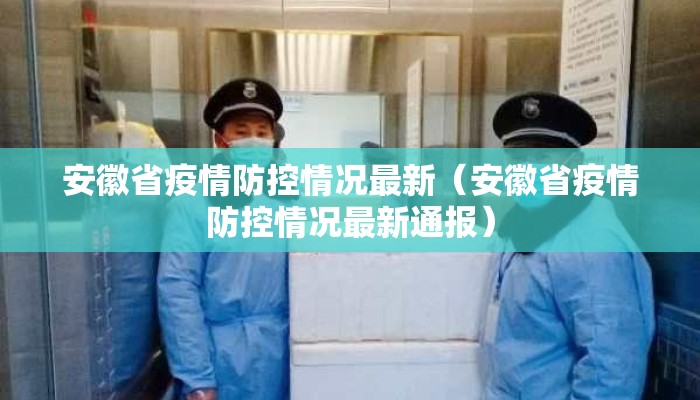 安徽省疫情防控情况最新(安徽省疫情防控情况最新通报) 安徽省疫情防控情况最新(安徽省疫情防控情况最新通报)