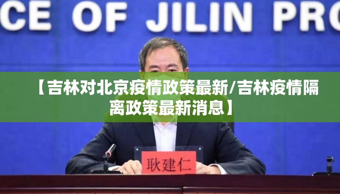 【吉林对北京疫情政策最新/吉林疫情隔离政策最新消息】 【吉林对北京疫情政策最新/吉林疫情隔离政策最新消息】