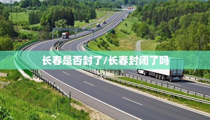 长春是否封了/长春封闭了吗