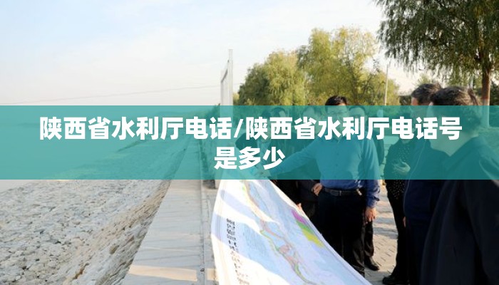 陕西省水利厅电话/陕西省水利厅电话号是多少