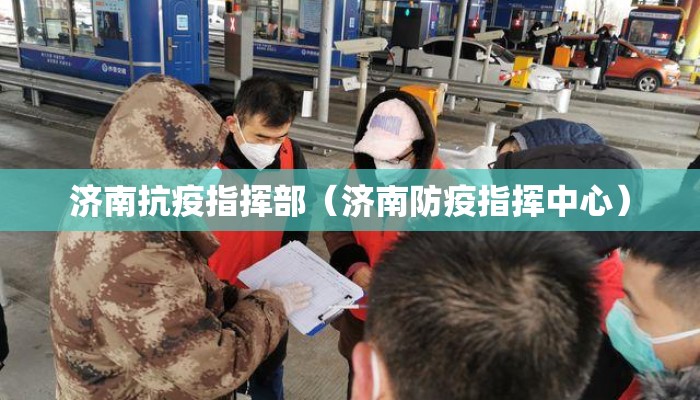 济南抗疫指挥部(济南防疫指挥中心) 济南抗疫指挥部(济南防疫指挥中心)