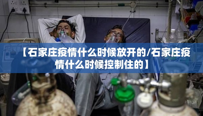 【石家庄疫情什么时候放开的/石家庄疫情什么时候控制住的】