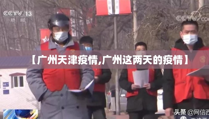 【广州天津疫情,广州这两天的疫情】 【广州天津疫情,广州这两天的疫情】