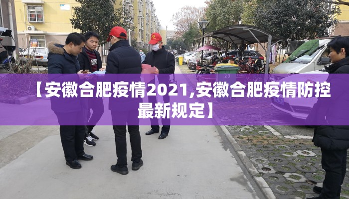 【安徽合肥疫情2021,安徽合肥疫情防控最新规定】