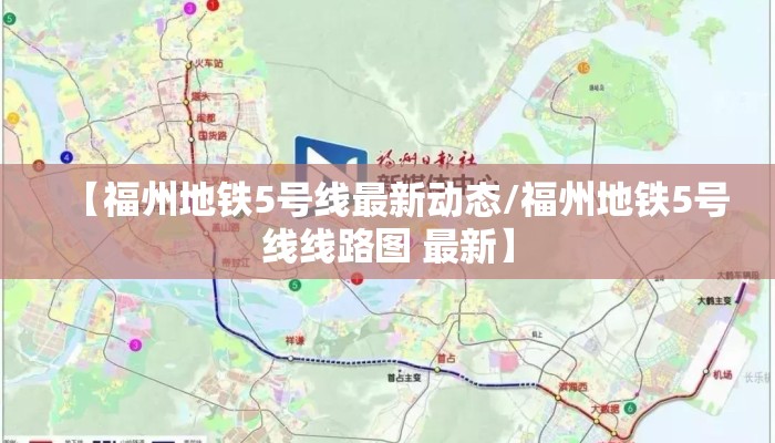 【福州地铁5号线最新动态/福州地铁5号线线路图 最新】 【福州地铁5号线最新动态/福州地铁5号线线路图 最新】