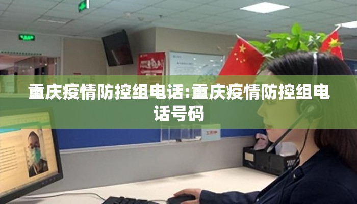 重庆疫情防控组电话:重庆疫情防控组电话号码 重庆疫情防控组电话:重庆疫情防控组电话号码