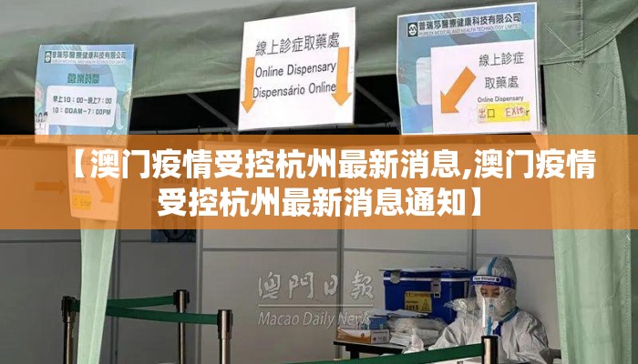 【澳门疫情受控杭州最新消息,澳门疫情受控杭州最新消息通知】 【澳门疫情受控杭州最新消息,澳门疫情受控杭州最新消息通知】