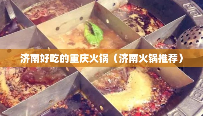 济南好吃的重庆火锅(济南火锅推荐) 济南好吃的重庆火锅(济南火锅推荐)