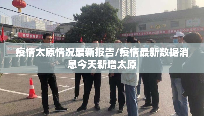 疫情太原情况最新报告/疫情最新数据消息今天新增太原
