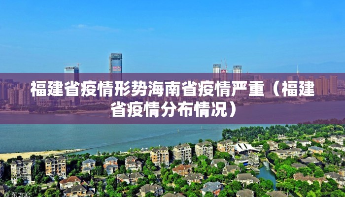福建省疫情形势海南省疫情严重（福建省疫情分布情况）