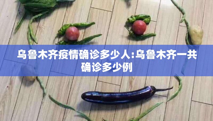 乌鲁木齐疫情确诊多少人:乌鲁木齐一共确诊多少例 乌鲁木齐疫情确诊多少人:乌鲁木齐一共确诊多少例