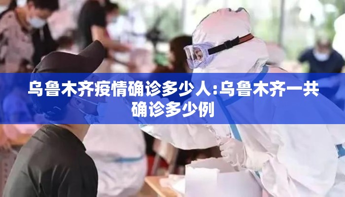 乌鲁木齐疫情确诊多少人:乌鲁木齐一共确诊多少例 乌鲁木齐疫情确诊多少人:乌鲁木齐一共确诊多少例