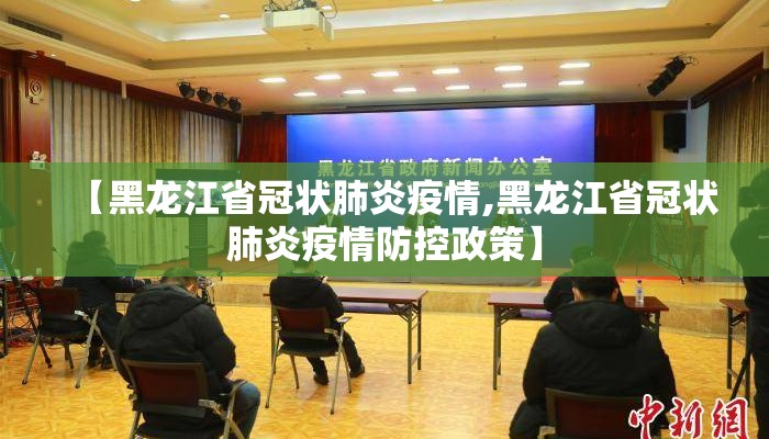 【黑龙江省冠状肺炎疫情,黑龙江省冠状肺炎疫情防控政策】 【黑龙江省冠状肺炎疫情,黑龙江省冠状肺炎疫情防控政策】