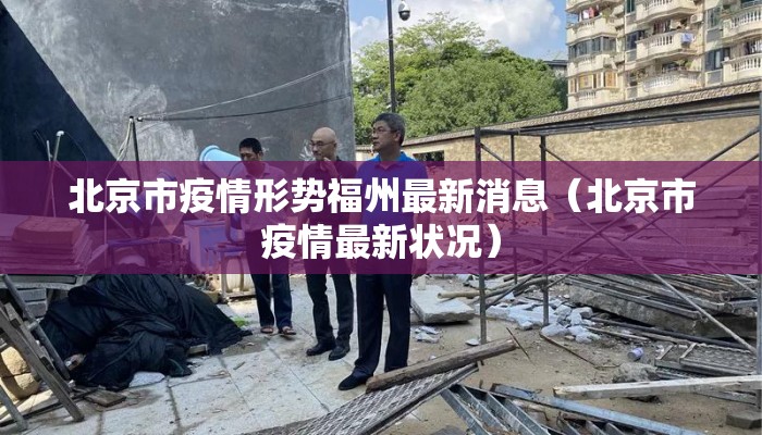 北京市疫情形势福州最新消息(北京市疫情最新状况) 北京市疫情形势福州最新消息(北京市疫情最新状况)
