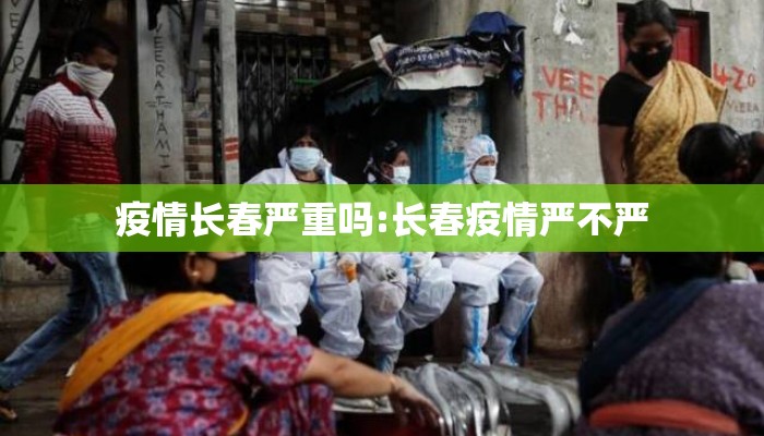 疫情长春严重吗:长春疫情严不严 疫情长春严重吗:长春疫情严不严