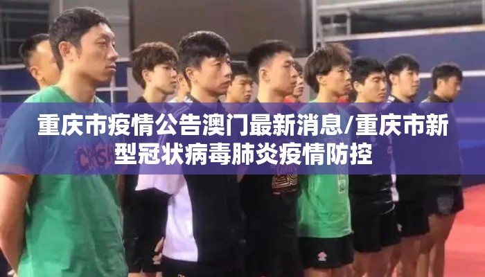 重庆市疫情公告澳门最新消息/重庆市新型冠状病毒肺炎疫情防控