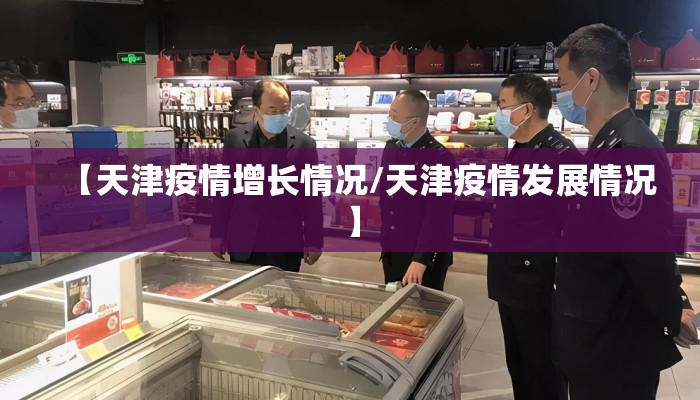【天津疫情增长情况/天津疫情发展情况】 【天津疫情增长情况/天津疫情发展情况】