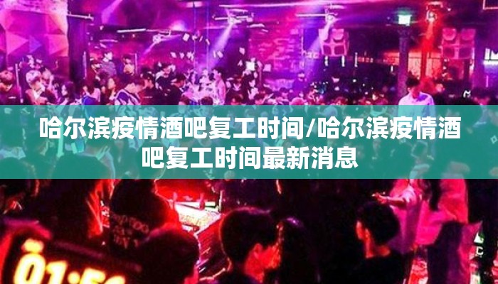 哈尔滨疫情酒吧复工时间/哈尔滨疫情酒吧复工时间最新消息 哈尔滨疫情酒吧复工时间/哈尔滨疫情酒吧复工时间最新消息