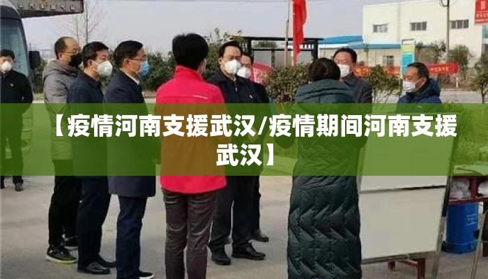 【疫情河南支援武汉/疫情期间河南支援武汉】