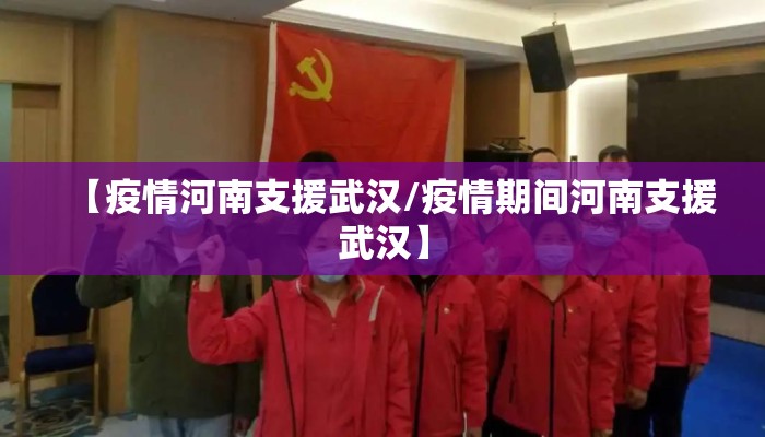 【疫情河南支援武汉/疫情期间河南支援武汉】 【疫情河南支援武汉/疫情期间河南支援武汉】