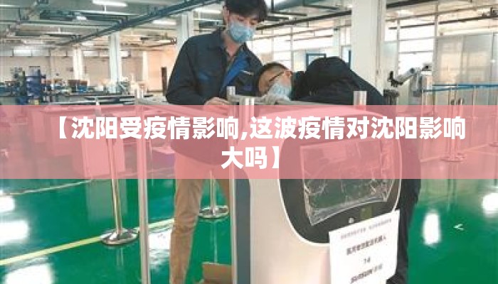 【沈阳受疫情影响,这波疫情对沈阳影响大吗】 【沈阳受疫情影响,这波疫情对沈阳影响大吗】