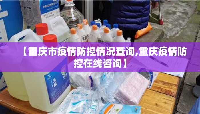 【重庆市疫情防控情况查询,重庆疫情防控在线咨询】 【重庆市疫情防控情况查询,重庆疫情防控在线咨询】
