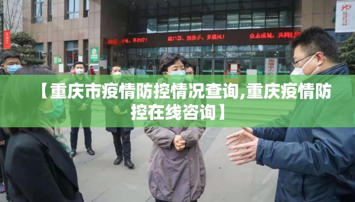 【重庆市疫情防控情况查询,重庆疫情防控在线咨询】 【重庆市疫情防控情况查询,重庆疫情防控在线咨询】
