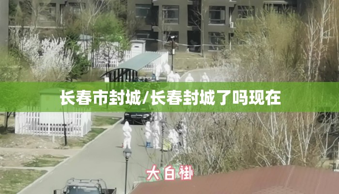 长春市封城/长春封城了吗现在