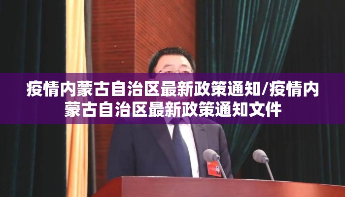 疫情内蒙古自治区最新政策通知/疫情内蒙古自治区最新政策通知文件 疫情内蒙古自治区最新政策通知/疫情内蒙古自治区最新政策通知文件