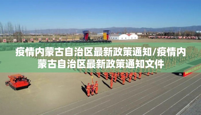 疫情内蒙古自治区最新政策通知/疫情内蒙古自治区最新政策通知文件 疫情内蒙古自治区最新政策通知/疫情内蒙古自治区最新政策通知文件