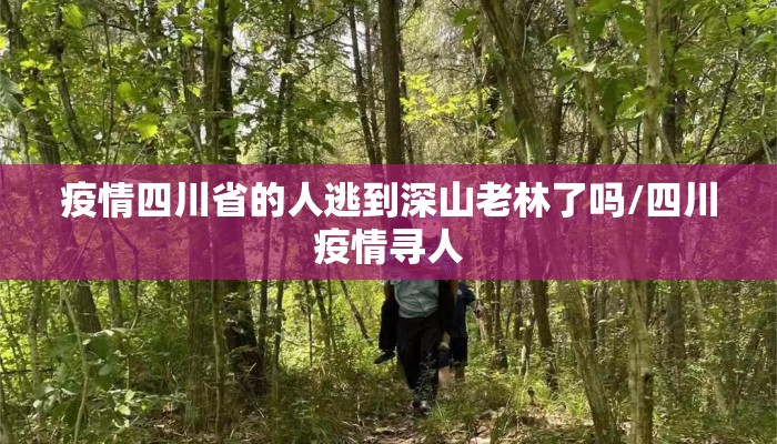 疫情四川省的人逃到深山老林了吗/四川疫情寻人 疫情四川省的人逃到深山老林了吗/四川疫情寻人