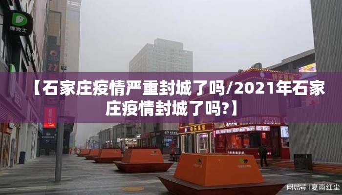 【石家庄疫情严重封城了吗/2021年石家庄疫情封城了吗?】
