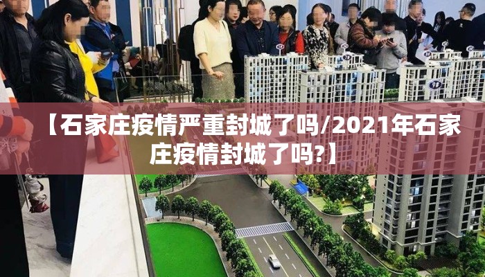 【石家庄疫情严重封城了吗/2021年石家庄疫情封城了吗?】 【石家庄疫情严重封城了吗/2021年石家庄疫情封城了吗?】