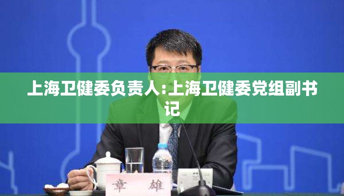 上海卫健委负责人:上海卫健委党组副书记