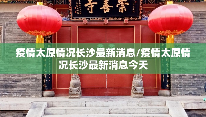 疫情太原情况长沙最新消息/疫情太原情况长沙最新消息今天