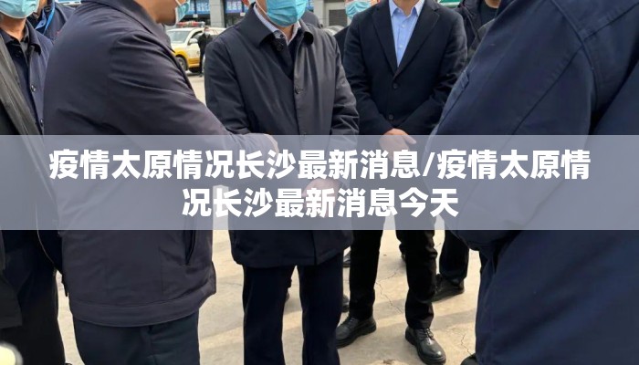 疫情太原情况长沙最新消息/疫情太原情况长沙最新消息今天