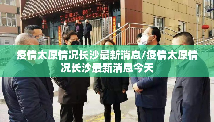 疫情太原情况长沙最新消息/疫情太原情况长沙最新消息今天