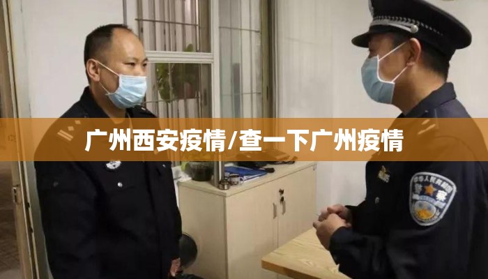 广州西安疫情/查一下广州疫情 广州西安疫情/查一下广州疫情