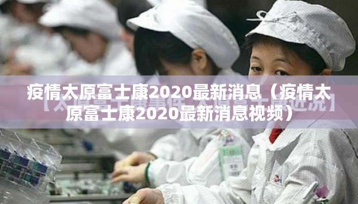 疫情太原富士康2020最新消息（疫情太原富士康2020最新消息视频）