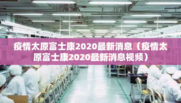 疫情太原富士康2020最新消息（疫情太原富士康2020最新消息视频）
