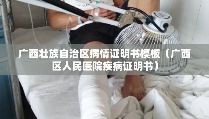 广西壮族自治区病情证明书模板(广西区人民医院疾病证明书) 广西壮族自治区病情证明书模板(广西区人民医院疾病证明书)
