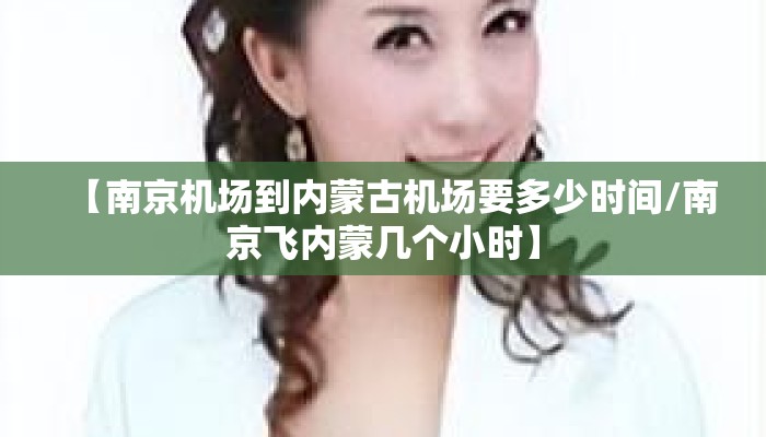 【南京机场到内蒙古机场要多少时间/南京飞内蒙几个小时】