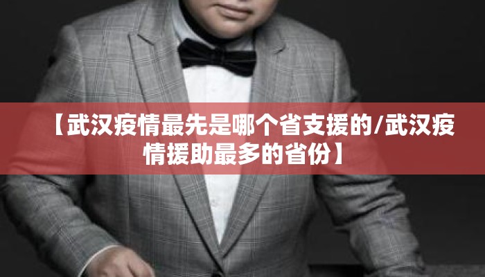 【武汉疫情最先是哪个省支援的/武汉疫情援助最多的省份】