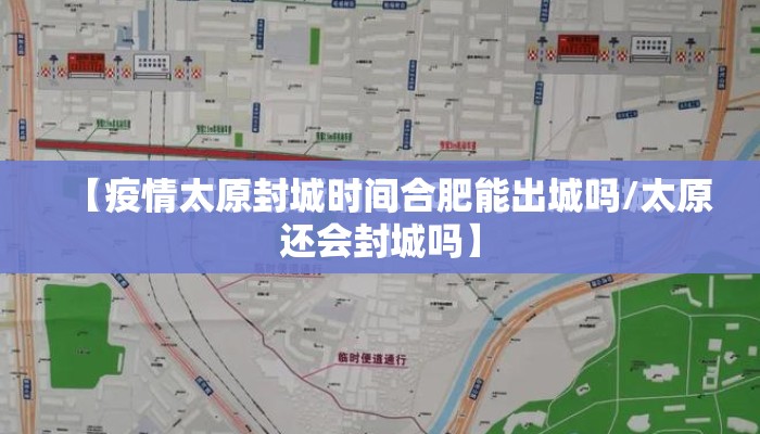 【疫情太原封城时间合肥能出城吗/太原还会封城吗】 【疫情太原封城时间合肥能出城吗/太原还会封城吗】
