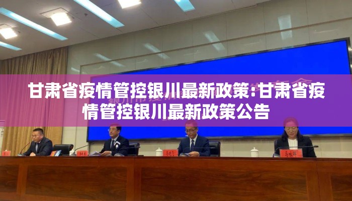 甘肃省疫情管控银川最新政策:甘肃省疫情管控银川最新政策公告 甘肃省疫情管控银川最新政策:甘肃省疫情管控银川最新政策公告